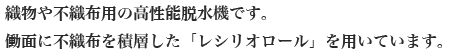 織物や不織布用の高性能脱水機です。働面に不織布を積層した「レシリオロール」を用いています。