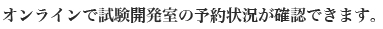 オンラインで試験開発室の予約状況が確認できます。